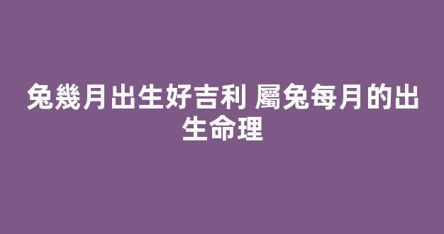 兔幾月出生好吉利 屬兔每月的出生命理